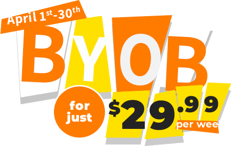 April 1st-30th BYOB for just 29.99 per week