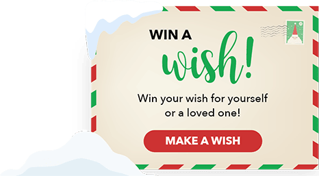 Win a Wish! Win your wish for yourself or a loved one!