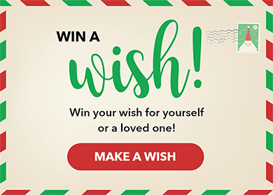 Win a Wish! Win your wish for yourself or a loved one!