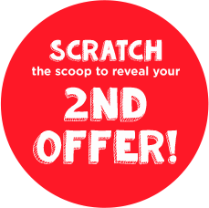 scratch the scoop to reveal your 2nd offer!