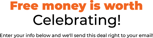 Free money is worth Celebrating! Enter your info below and we'll send this deal right to your email!