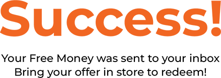 Success! Your Free Money was sent to your inbox Bring your offer in store to redeem!