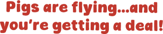 Pigs are flying...and you&rsquo;re getting a deal!